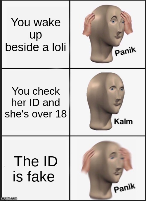 Loli's be like | You wake up beside a loli; You check her ID and she's over 18; The ID is fake | image tagged in memes,panik kalm panik | made w/ Imgflip meme maker