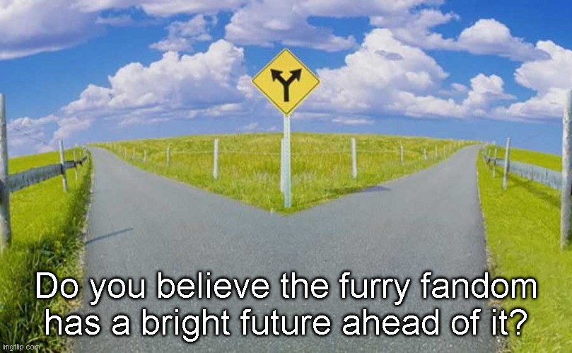 In the future... | Do you believe the furry fandom has a bright future ahead of it? | made w/ Imgflip meme maker