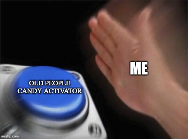 I love old people candy | ME; OLD PEOPLE CANDY ACTIVATOR | image tagged in memes,blank nut button | made w/ Imgflip meme maker