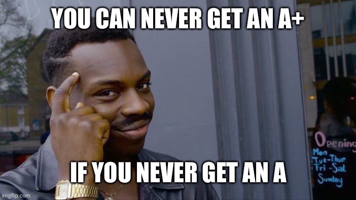 Roll Safe Think About It | YOU CAN NEVER GET AN A+; IF YOU NEVER GET AN A | image tagged in memes,roll safe think about it | made w/ Imgflip meme maker
