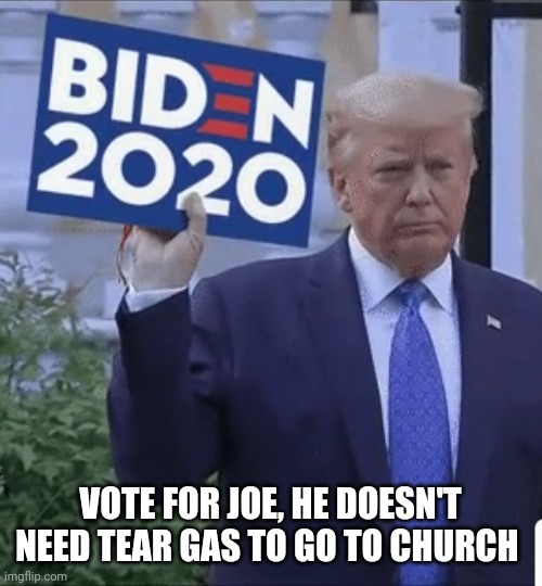 Trump for Biden 2020 | VOTE FOR JOE, HE DOESN'T NEED TEAR GAS TO GO TO CHURCH | image tagged in trump for biden 2020 | made w/ Imgflip meme maker