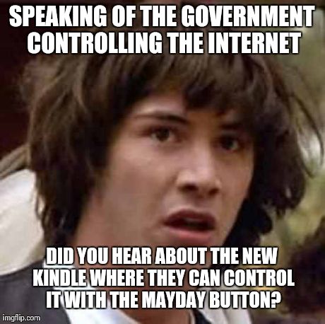 Conspiracy Keanu Meme | SPEAKING OF THE GOVERNMENT CONTROLLING THE INTERNET DID YOU HEAR ABOUT THE NEW KINDLE WHERE THEY CAN CONTROL IT WITH THE MAYDAY BUTTON? | image tagged in memes,conspiracy keanu | made w/ Imgflip meme maker