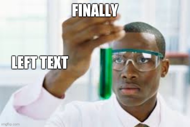 Left text | FINALLY; LEFT TEXT | image tagged in finally | made w/ Imgflip meme maker