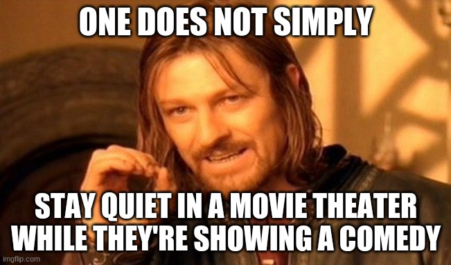 Yeah, I understand how unnecessary this meme is due to nobody going to the movies anyway because of the quarantine. | ONE DOES NOT SIMPLY; STAY QUIET IN A MOVIE THEATER WHILE THEY'RE SHOWING A COMEDY | image tagged in memes,one does not simply,movies,cinema,comedy | made w/ Imgflip meme maker