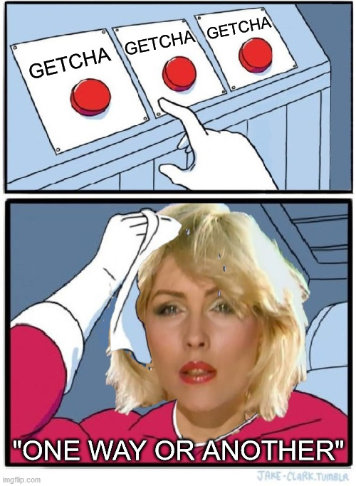 Three Button Blondie |  GETCHA; GETCHA; GETCHA; "ONE WAY OR ANOTHER" | image tagged in three buttons,memes,two buttons,challenge accepted,i don't always,blondie | made w/ Imgflip meme maker