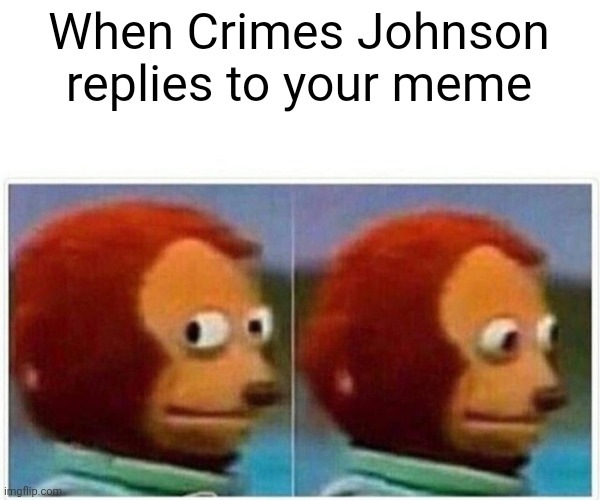 Monkey Puppet Meme | When Crimes Johnson replies to your meme | image tagged in memes,monkey puppet | made w/ Imgflip meme maker