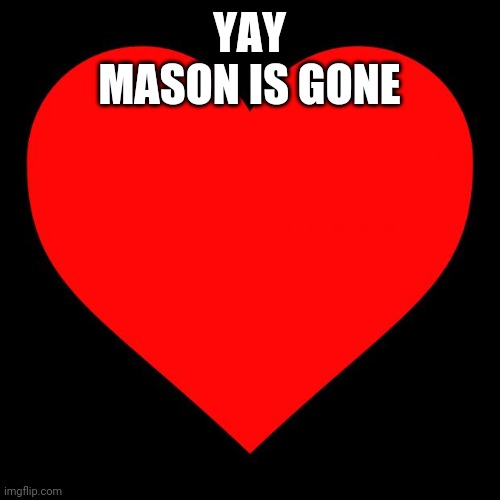 Heart |  YAY
MASON IS GONE | image tagged in heart | made w/ Imgflip meme maker