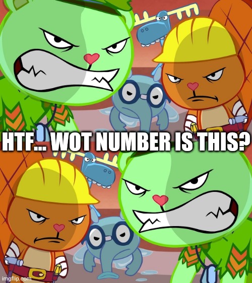 Htf wot | HTF... WOT NUMBER IS THIS? | image tagged in htf angry faces | made w/ Imgflip meme maker