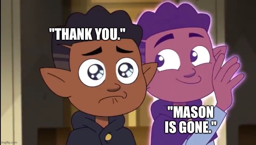 Yea |  "THANK YOU."; "MASON IS GONE." | image tagged in the owl house | made w/ Imgflip meme maker