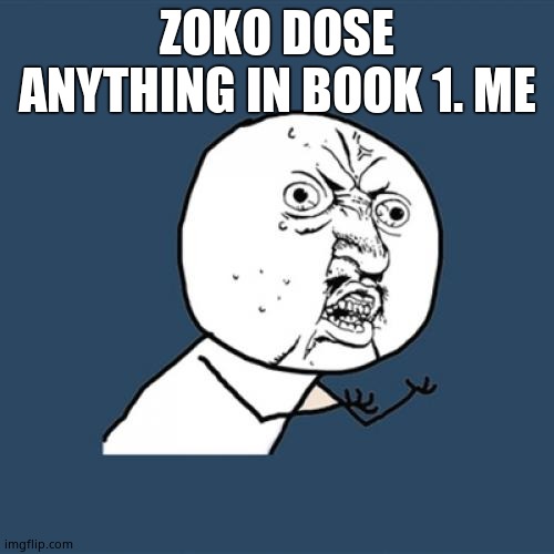 Y U No | ZOKO DOSE ANYTHING IN BOOK 1. ME | image tagged in memes,y u no | made w/ Imgflip meme maker