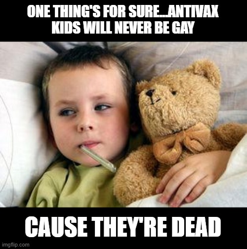 Ain't Gonna Happen | ONE THING'S FOR SURE...ANTIVAX KIDS WILL NEVER BE GAY; CAUSE THEY'RE DEAD | image tagged in sick kid this happened | made w/ Imgflip meme maker