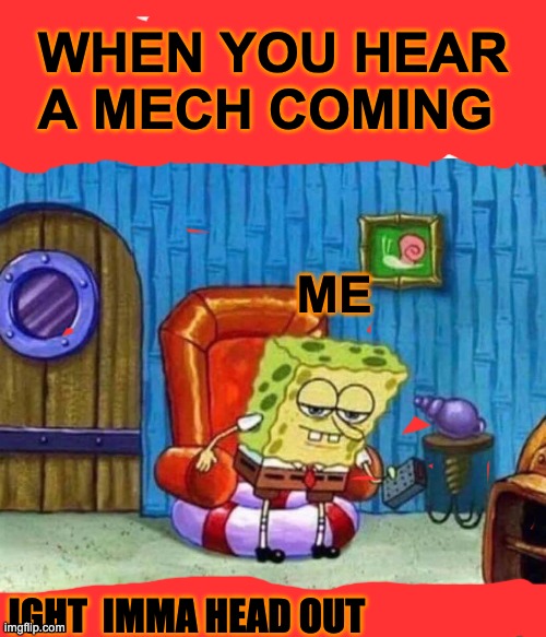 Spongebob Ight Imma Head Out Meme | WHEN YOU HEAR A MECH COMING; ME; IGHT  IMMA HEAD OUT | image tagged in memes,spongebob ight imma head out | made w/ Imgflip meme maker