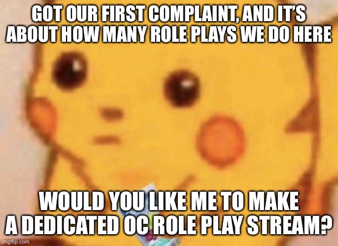 Would you? | GOT OUR FIRST COMPLAINT, AND IT’S ABOUT HOW MANY ROLE PLAYS WE DO HERE; WOULD YOU LIKE ME TO MAKE A DEDICATED OC ROLE PLAY STREAM? | made w/ Imgflip meme maker