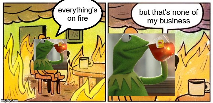 This Is Fine Meme | but that's none of
my business; everything's on fire | image tagged in memes,this is fine,but that's none of my business | made w/ Imgflip meme maker