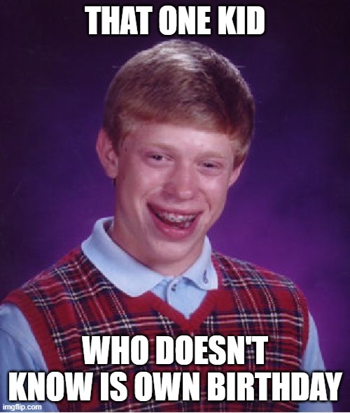 how do you not know? | THAT ONE KID; WHO DOESN'T KNOW IS OWN BIRTHDAY | image tagged in memes,bad luck brian | made w/ Imgflip meme maker