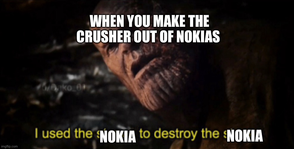 I used the stones to destroy the stones | NOKIA NOKIA WHEN YOU MAKE THE CRUSHER OUT OF NOKIAS | image tagged in i used the stones to destroy the stones | made w/ Imgflip meme maker