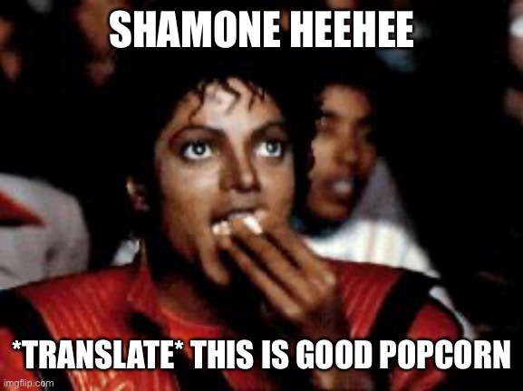 michael jackson eating popcorn | SHAMONE HEEHEE; *TRANSLATE* THIS IS GOOD POPCORN | image tagged in michael jackson eating popcorn | made w/ Imgflip meme maker