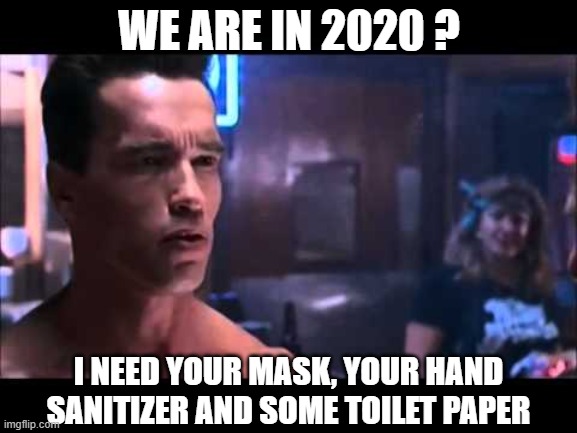 Switch of priority | WE ARE IN 2020 ? I NEED YOUR MASK, YOUR HAND SANITIZER AND SOME TOILET PAPER | image tagged in terminator i need your clothes,2020,coronavirus,hand sanitizer,no more toilet paper | made w/ Imgflip meme maker