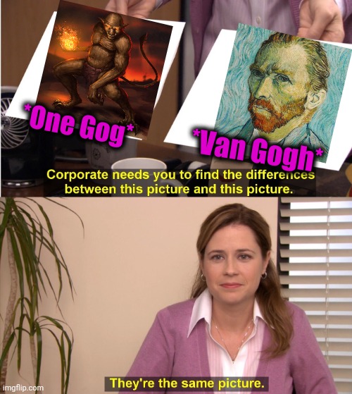 -Same spelling and maybe place in my routine. | *One Gog*; *Van Gogh* | image tagged in memes,they're the same picture,thats what heroes do,inferno390,monsters inc,artist | made w/ Imgflip meme maker