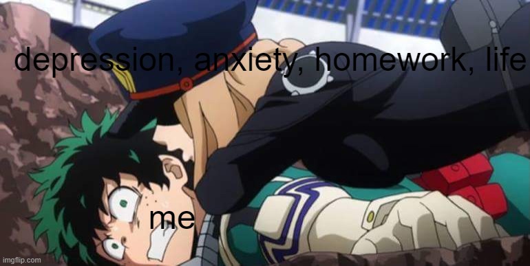 My Hero Academia | depression, anxiety, homework, life; me | image tagged in my hero academia | made w/ Imgflip meme maker