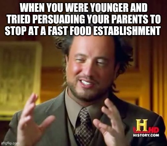 Ancient Aliens | WHEN YOU WERE YOUNGER AND TRIED PERSUADING YOUR PARENTS TO STOP AT A FAST FOOD ESTABLISHMENT | image tagged in memes,ancient aliens | made w/ Imgflip meme maker