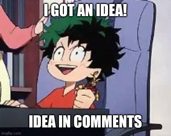 Exited Deku | I GOT AN IDEA! IDEA IN COMMENTS | image tagged in exited deku | made w/ Imgflip meme maker