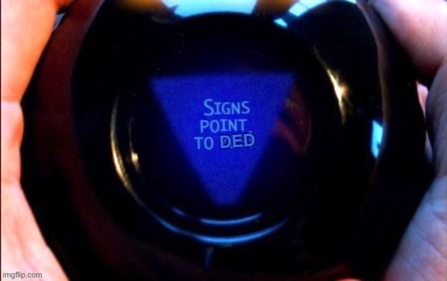 8-ball signs point to ded | image tagged in 8 ball signs point to ded,new template,magic 8 ball,uh oh,ded,dead | made w/ Imgflip meme maker