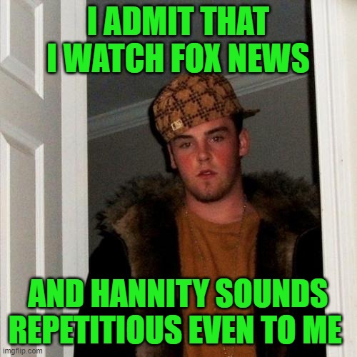 Scumbag Steve Meme | I ADMIT THAT I WATCH FOX NEWS AND HANNITY SOUNDS REPETITIOUS EVEN TO ME | image tagged in memes,scumbag steve | made w/ Imgflip meme maker
