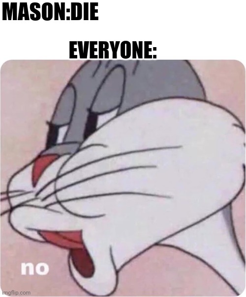 Bugs Bunny No | MASON:DIE EVERYONE: | image tagged in bugs bunny no | made w/ Imgflip meme maker