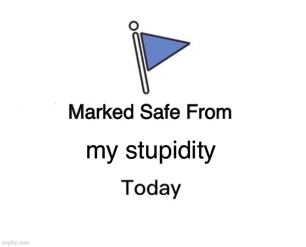 Marked Safe From Meme | my stupidity | image tagged in memes,marked safe from | made w/ Imgflip meme maker