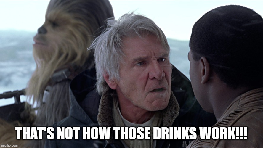 Han Solo - That's not how The Force works | THAT'S NOT HOW THOSE DRINKS WORK!!! | image tagged in han solo - that's not how the force works | made w/ Imgflip meme maker