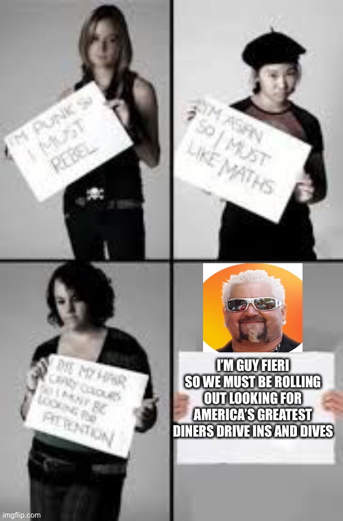 I’m guy feiri |  I’M GUY FIERI SO WE MUST BE ROLLING OUT LOOKING FOR AMERICA’S GREATEST DINERS DRIVE INS AND DIVES | image tagged in stereotype me | made w/ Imgflip meme maker