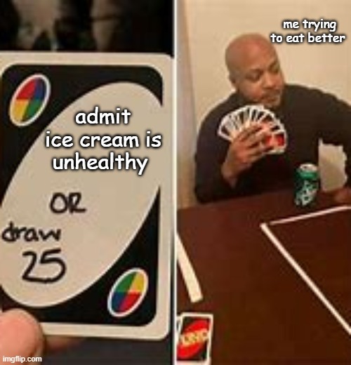 I want ice cream | me trying to eat better; admit ice cream is unhealthy | image tagged in uno draw 25 cards | made w/ Imgflip meme maker