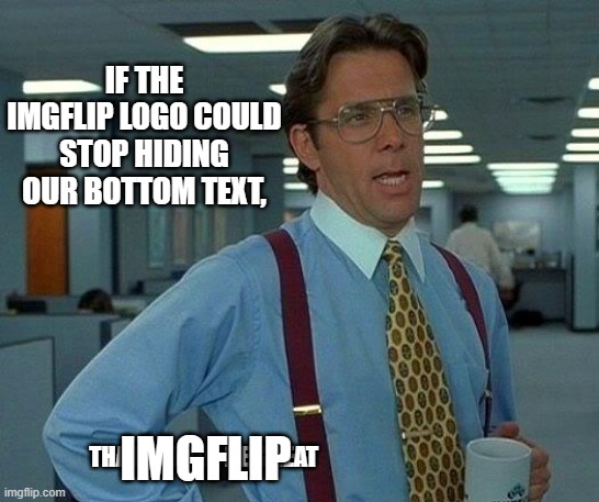 At least, allow us to edit our image to move our text a little bit | IF THE IMGFLIP LOGO COULD STOP HIDING OUR BOTTOM TEXT, THAT WOULD BE GREAT; IMGFLIP | image tagged in that would be great,imgflip,irony,logo,hiding,edit | made w/ Imgflip meme maker
