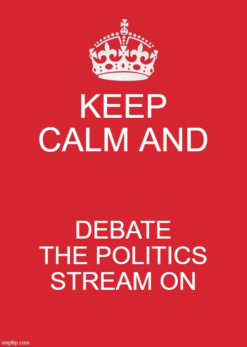 Keep Calm And Carry On Red Meme | KEEP CALM AND; DEBATE THE POLITICS STREAM ON | image tagged in memes,keep calm and carry on red | made w/ Imgflip meme maker