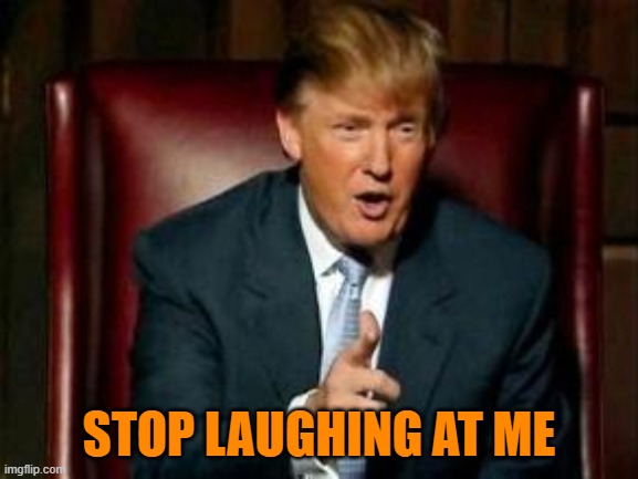 Donald Trump | STOP LAUGHING AT ME | image tagged in donald trump | made w/ Imgflip meme maker