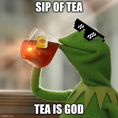 But That's None Of My Business | SIP OF TEA; TEA IS GOD | image tagged in memes,but that's none of my business,kermit the frog | made w/ Imgflip meme maker