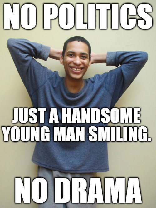 Happiness | NO POLITICS; JUST A HANDSOME YOUNG MAN SMILING. NO DRAMA | image tagged in happiness | made w/ Imgflip meme maker