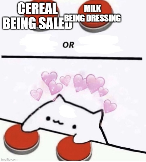 Cat pressing two buttons | CEREAL BEING SALED MILK BEING DRESSING | image tagged in cat pressing two buttons | made w/ Imgflip meme maker