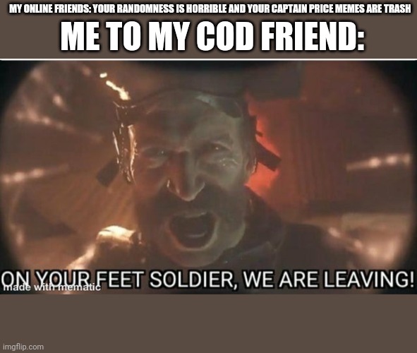 another random meme thst im not sure why im posting | MY ONLINE FRIENDS: YOUR RANDOMNESS IS HORRIBLE AND YOUR CAPTAIN PRICE MEMES ARE TRASH; ME TO MY COD FRIEND: | image tagged in captain price | made w/ Imgflip meme maker