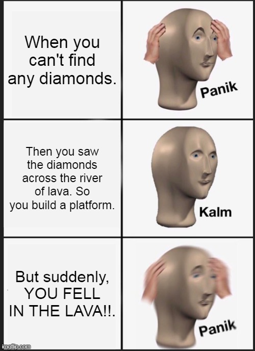 The diamonds Panik Kalm Panik meme | When you can't find any diamonds. Then you saw the diamonds across the river of lava. So you build a platform. But suddenly, YOU FELL IN THE LAVA!!. | image tagged in memes,panik kalm panik,minecraft | made w/ Imgflip meme maker