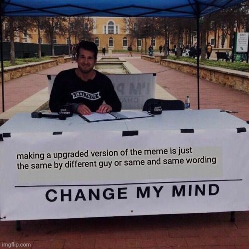 try and change my point about upgrading a meme because you are looking at one | making a upgraded version of the meme is just the same by different guy or same and same wording | image tagged in change my mind 2 0 | made w/ Imgflip meme maker