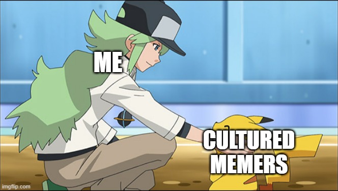 Me on Imgflip in a nutshell | ME CULTURED MEMERS | image tagged in n-approved,cultured meme,memes,funny,pokemon | made w/ Imgflip meme maker