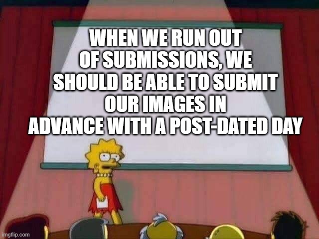 Like when you bank online and ask that your payment take effect on a specific day | WHEN WE RUN OUT OF SUBMISSIONS, WE SHOULD BE ABLE TO SUBMIT OUR IMAGES IN ADVANCE WITH A POST-DATED DAY | image tagged in lisa simpson speech,imgflip,submissions,solution,problem solving,banks | made w/ Imgflip meme maker