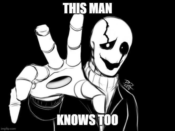 Gaster | THIS MAN KNOWS TOO | image tagged in gaster | made w/ Imgflip meme maker