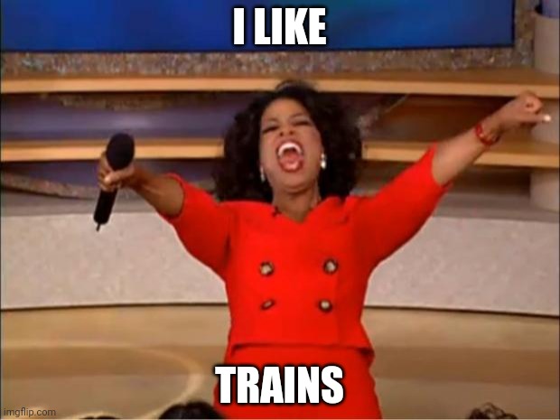 I like trains | I LIKE; TRAINS | image tagged in memes,oprah you get a | made w/ Imgflip meme maker