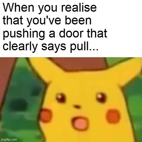 Surprised Pikachu | When you realise
that you've been 
pushing a door that 
clearly says pull... | image tagged in memes,surprised pikachu | made w/ Imgflip meme maker
