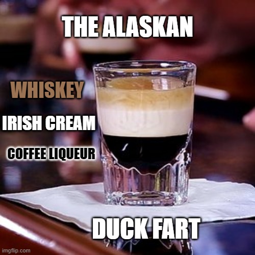The Duck Fart | THE ALASKAN; WHISKEY; IRISH CREAM; COFFEE LIQUEUR; DUCK FART | image tagged in recipe,shot,drink,2020,whiskey,party | made w/ Imgflip meme maker
