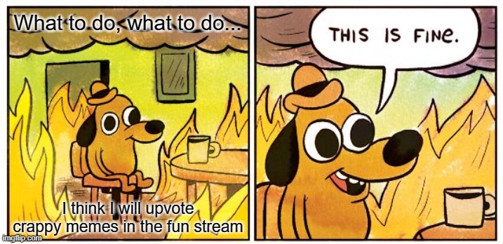 Give the Hopeless Hope | What to do, what to do... I think I will upvote crappy memes in the fun stream | image tagged in memes,this is fine | made w/ Imgflip meme maker