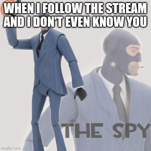 Meet The Spy | WHEN I FOLLOW THE STREAM AND I DON'T EVEN KNOW YOU | image tagged in meet the spy | made w/ Imgflip meme maker
